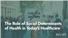The Role of Social Determinants of Health in Today's Healthcare