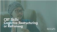 CBT Skills: Cognitive Restructuring or Reframing