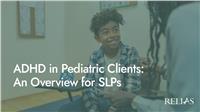 ADHD in Pediatric Clients: An Overview for SLPs