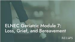 ELNEC Geriatric Module 7: Loss, Grief, and Bereavement