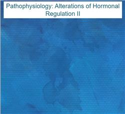 Pathophysiology: Alterations of Hormonal Regulation II