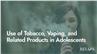 Use of Tobacco, Vaping, and Related Products in Adolescents