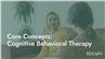 Core Concepts: Cognitive Behavioral Therapy