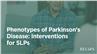 Phenotypes of Parkinson’s Disease: Interventions for SLPs